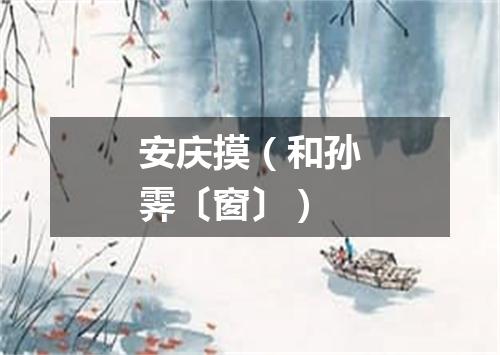 安庆摸（和孙霁〔窗〕）