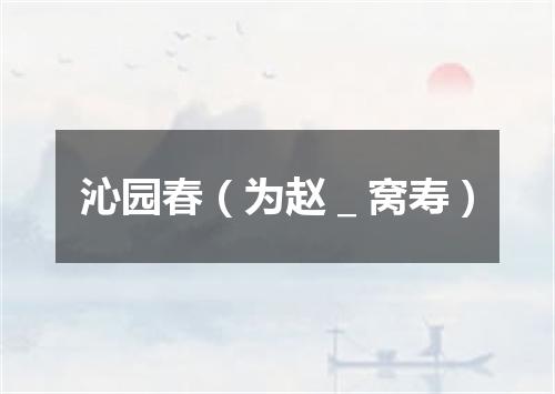 沁园春（为赵＿窝寿）