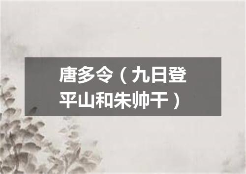 唐多令（九日登平山和朱帅干）