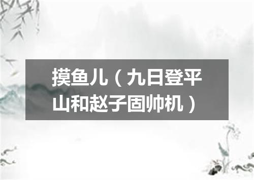 摸鱼儿（九日登平山和赵子固帅机）