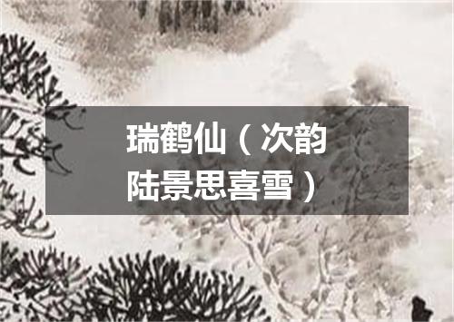 瑞鹤仙（次韵陆景思喜雪）