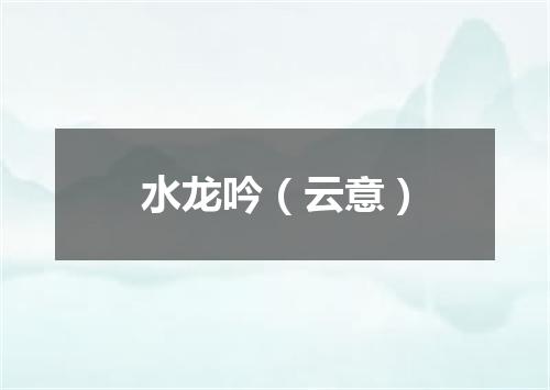 水龙吟（云意）