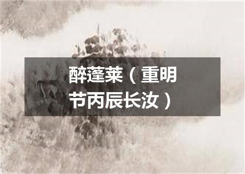 醉蓬莱（重明节丙辰长汝）