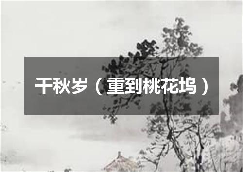 千秋岁（重到桃花坞）