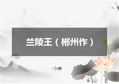 兰陵王（郴州作）