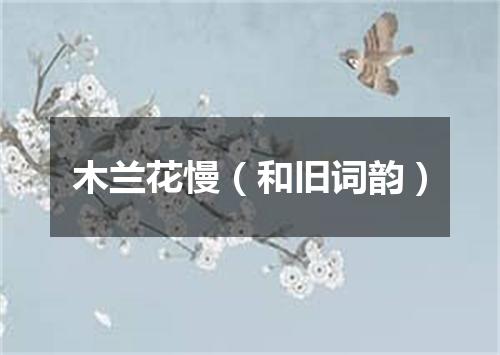木兰花慢（和旧词韵）