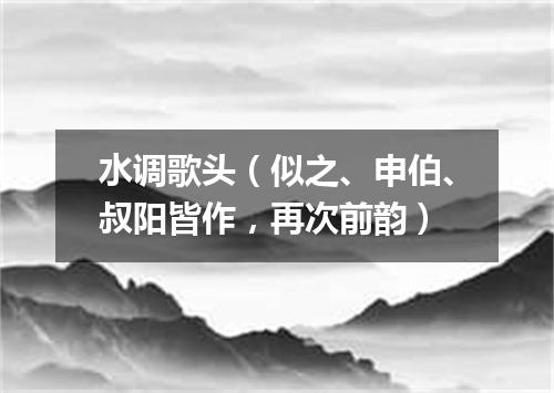 水调歌头（似之、申伯、叔阳皆作，再次前韵）