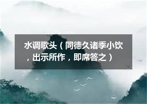 水调歌头（同德久诸季小饮，出示所作，即席答之）