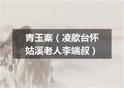 青玉案（凌歊台怀姑溪老人李端叔）