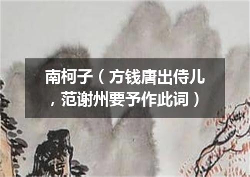 南柯子（方钱唐出侍儿，范谢州要予作此词）