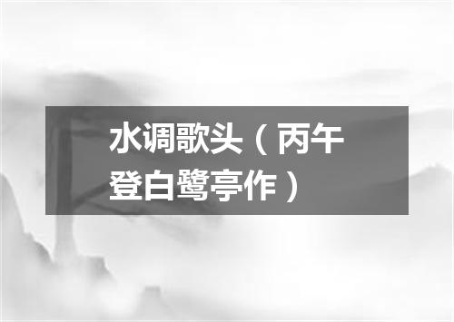 水调歌头（丙午登白鹭亭作）