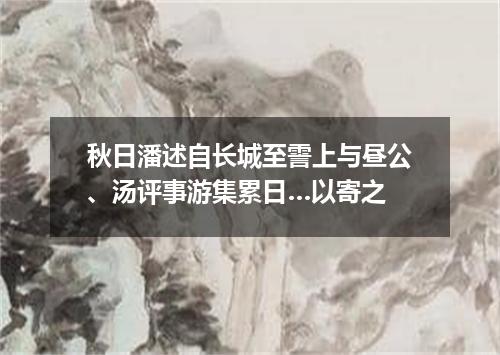 秋日潘述自长城至霅上与昼公、汤评事游集累日…以寄之
