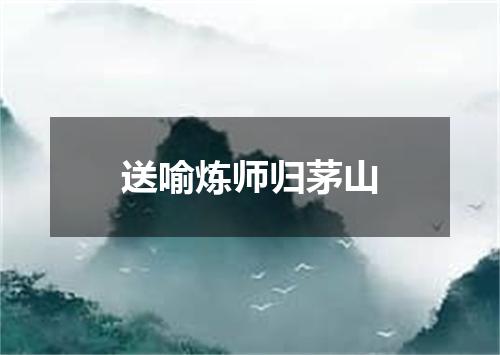 送喻炼师归茅山