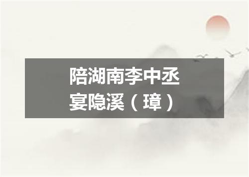 陪湖南李中丞宴隐溪（璋）