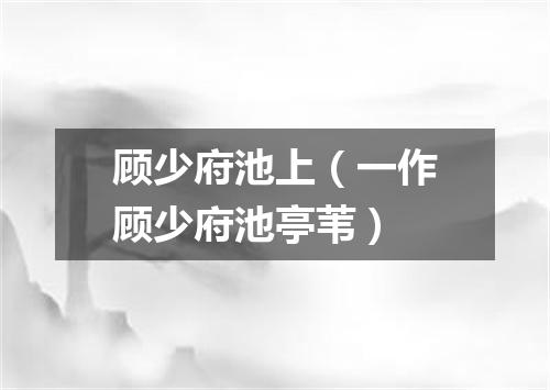 顾少府池上（一作顾少府池亭苇）