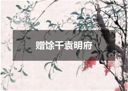 赠馀干袁明府
