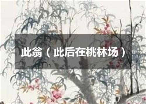 此翁（此后在桃林场）