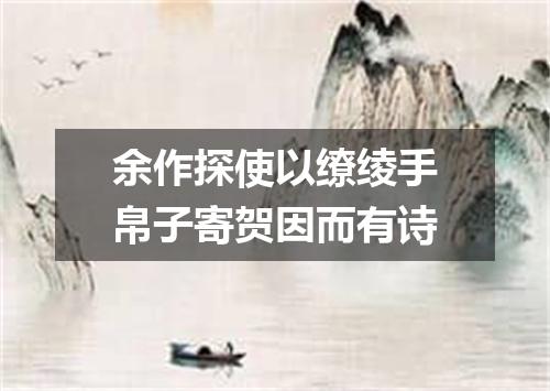 余作探使以缭绫手帛子寄贺因而有诗