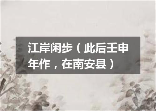 江岸闲步（此后壬申年作，在南安县）