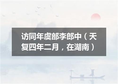 访同年虞部李郎中（天复四年二月，在湖南）