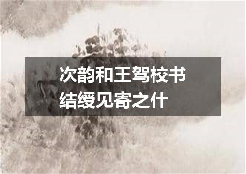 次韵和王驾校书结绶见寄之什