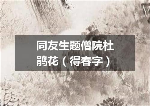 同友生题僧院杜鹃花（得春字）