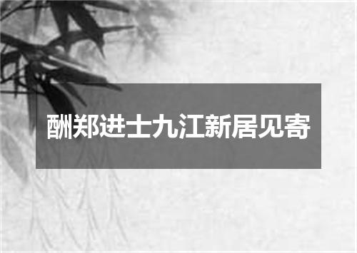 酬郑进士九江新居见寄
