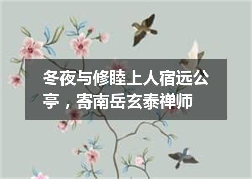 冬夜与修睦上人宿远公亭，寄南岳玄泰禅师