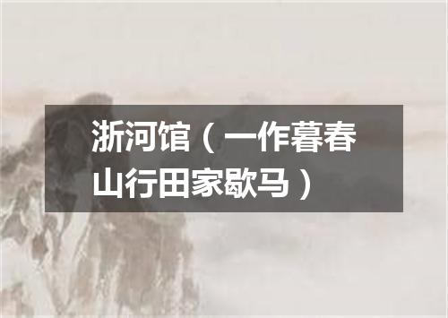 浙河馆（一作暮春山行田家歇马）