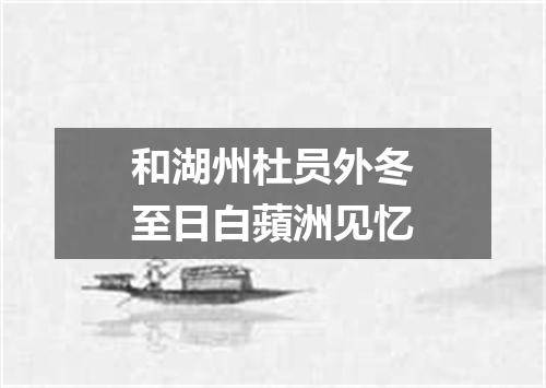 和湖州杜员外冬至日白蘋洲见忆