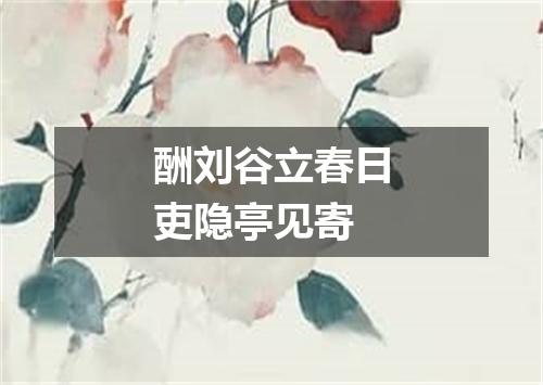 酬刘谷立春日吏隐亭见寄