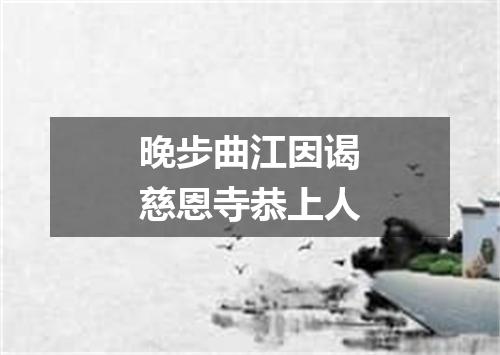 晚步曲江因谒慈恩寺恭上人