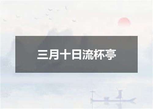 三月十日流杯亭
