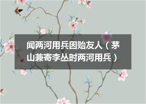 闻两河用兵因贻友人（茅山兼寄李丛时两河用兵）