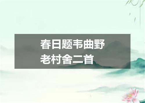春日题韦曲野老村舍二首