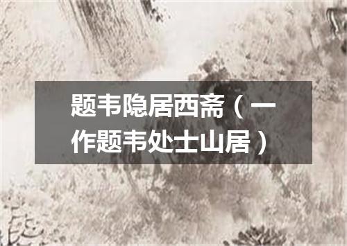 题韦隐居西斋（一作题韦处士山居）