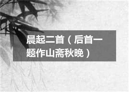 晨起二首（后首一题作山斋秋晚）