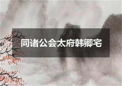 同诸公会太府韩卿宅