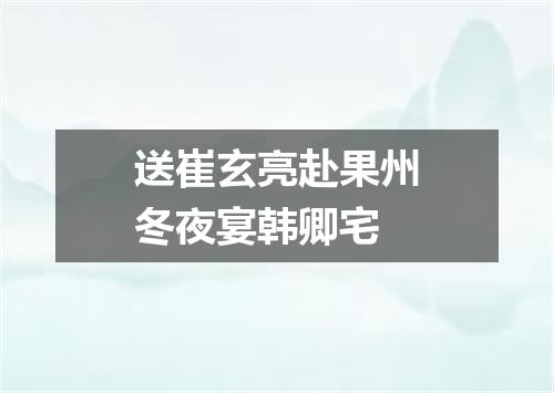 送崔玄亮赴果州冬夜宴韩卿宅