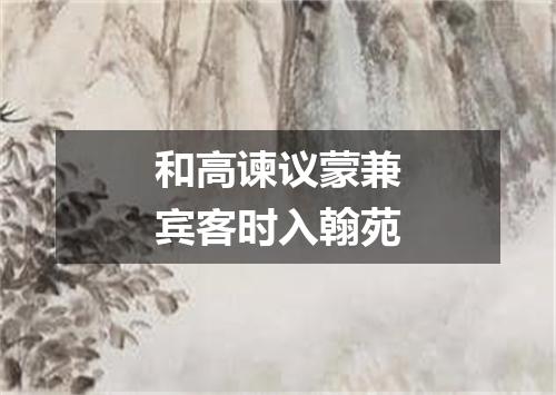 和高谏议蒙兼宾客时入翰苑