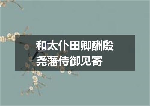 和太仆田卿酬殷尧藩侍御见寄