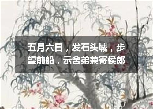 五月六日，发石头城，步望前船，示舍弟兼寄侯郎