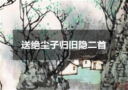 送绝尘子归旧隐二首