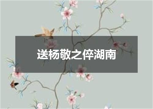 送杨敬之倅湖南