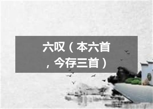 六叹（本六首，今存三首）