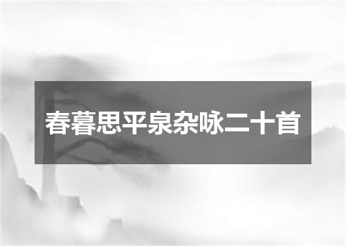 春暮思平泉杂咏二十首