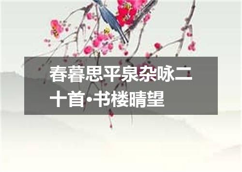 春暮思平泉杂咏二十首·书楼晴望