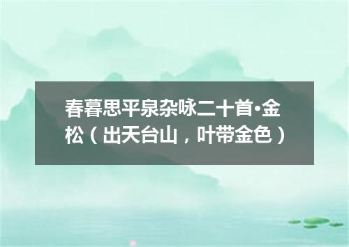 春暮思平泉杂咏二十首·金松（出天台山，叶带金色）
