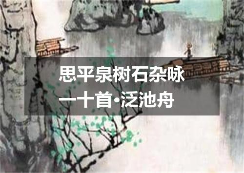 思平泉树石杂咏一十首·泛池舟