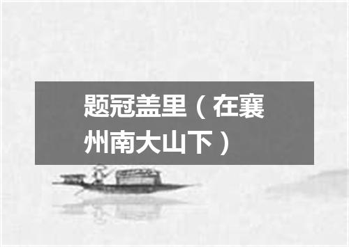 题冠盖里（在襄州南大山下）